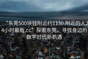 “東莞500塊錢(qián)附近約1130.附近的人24小時(shí)最新.cc”探索東莞，尋找身邊的數(shù)字時(shí)代新機(jī)遇
