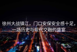 徐州大戰(zhàn)鎮(zhèn)江，門口安保安全感十足，一場歷史與現(xiàn)代交融的盛宴