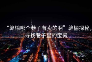 “贛榆哪個(gè)巷子有賣的啊”贛榆探秘，尋找巷子里的寶藏