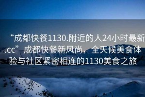 “成都快餐1130.附近的人24小時最新.cc”成都快餐新風(fēng)尚，全天候美食體驗與社區(qū)緊密相連的1130美食之旅