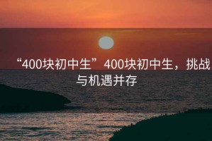“400塊初中生”400塊初中生，挑戰(zhàn)與機(jī)遇并存