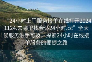 “24小時上門服務接單在線打開20241124.去哪里找合適24小時.cc”全天候服務觸手可及，探索24小時在線接單服務的便捷之路