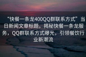 “快餐一條龍400QQ群聯(lián)系方式”當日新聞文章標題，揭秘快餐一條龍服務(wù)，QQ群聯(lián)系方式曝光，引領(lǐng)餐飲行業(yè)新潮流