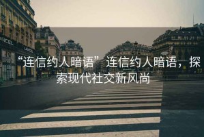 “連信約人暗語(yǔ)”連信約人暗語(yǔ)，探索現(xiàn)代社交新風(fēng)尚
