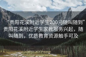 “貴陽花溪附近學(xué)生200元隨叫隨到”貴陽花溪附近學(xué)生家教服務(wù)興起，隨叫隨到，優(yōu)質(zhì)教育資源觸手可及