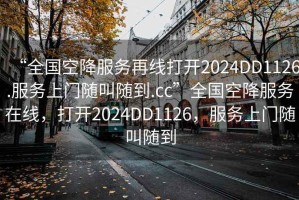“全國空降服務(wù)再線打開2024DD1126.服務(wù)上門隨叫隨到.cc”全國空降服務(wù)在線，打開2024DD1126，服務(wù)上門隨叫隨到