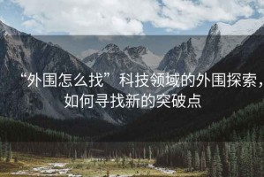 “外圍怎么找”科技領(lǐng)域的外圍探索，如何尋找新的突破點