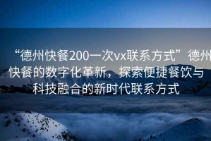 “德州快餐200一次vx聯(lián)系方式”德州快餐的數(shù)字化革新，探索便捷餐飲與科技融合的新時(shí)代聯(lián)系方式