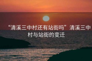 “清溪三中村還有站街嗎”清溪三中村與站街的變遷
