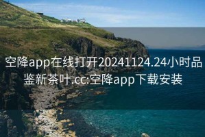 空降app在線打開20241124.24小時(shí)品鑒新茶葉.cc:空降app下載安裝