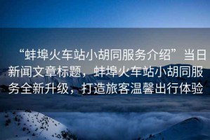 “蚌埠火車站小胡同服務(wù)介紹”當(dāng)日新聞文章標(biāo)題，蚌埠火車站小胡同服務(wù)全新升級(jí)，打造旅客溫馨出行體驗(yàn)