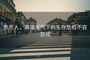 熱死人，高溫天氣下的生存危機(jī)不容忽視