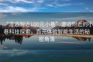 “澄邁附近100元小巷”澄邁附近的小巷科技探索，百元體驗智能生活的秘密角落