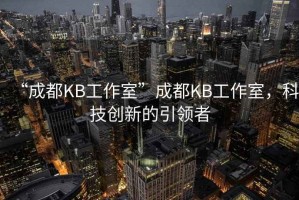 “成都KB工作室”成都KB工作室，科技創(chuàng)新的引領(lǐng)者