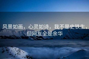 風(fēng)景如畫，心靈如詩，我不是史鐵生，但網(wǎng)友全是余華