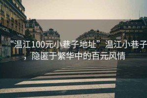 “溫江100元小巷子地址”溫江小巷子，隱匿于繁華中的百元風(fēng)情