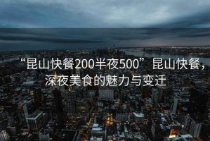 “昆山快餐200半夜500”昆山快餐，深夜美食的魅力與變遷