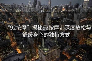 “92按摩”揭秘92按摩，深度放松與舒緩身心的獨(dú)特方式