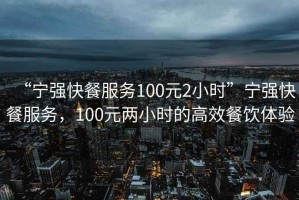 “寧強(qiáng)快餐服務(wù)100元2小時(shí)”寧強(qiáng)快餐服務(wù)，100元兩小時(shí)的高效餐飲體驗(yàn)