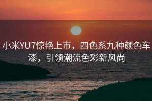 小米YU7驚艷上市，四色系九種顏色車漆，引領(lǐng)潮流色彩新風(fēng)尚