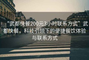 “武都快餐200元3小時聯(lián)系方式”武都快餐，科技引領下的便捷餐飲體驗與聯(lián)系方式