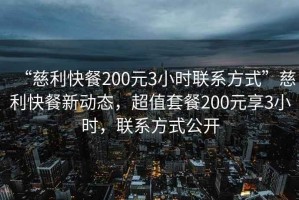 “慈利快餐200元3小時聯(lián)系方式”慈利快餐新動態(tài)，超值套餐200元享3小時，聯(lián)系方式公開