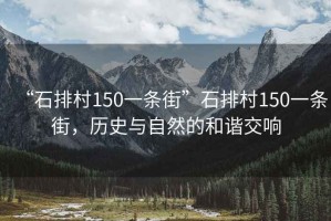 “石排村150一條街”石排村150一條街，歷史與自然的和諧交響