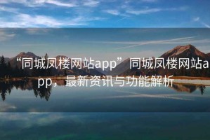 “同城鳳樓網(wǎng)站app”同城鳳樓網(wǎng)站app，最新資訊與功能解析