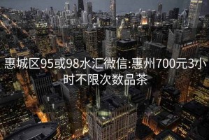惠城區(qū)95或98水匯微信:惠州700元3小時(shí)不限次數(shù)品茶