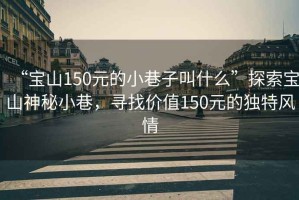 “寶山150元的小巷子叫什么”探索寶山神秘小巷，尋找價(jià)值150元的獨(dú)特風(fēng)情