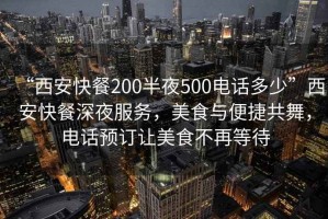 “西安快餐200半夜500電話多少”西安快餐深夜服務(wù)，美食與便捷共舞，電話預(yù)訂讓美食不再等待