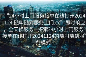 “24小時上門服務接單在線打開20241124.隨叫隨到服務上門.cc”即時響應，全天候服務—探索24小時上門服務接單在線打開20241124的隨叫隨到服務模式