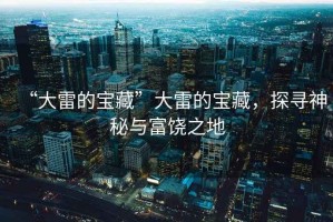 “大雷的寶藏”大雷的寶藏，探尋神秘與富饒之地