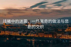 晨曦中的迷霧，一場離奇的做法與悲劇的交織
