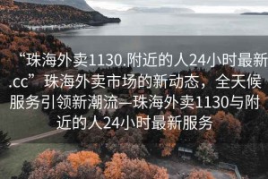 “珠海外賣1130.附近的人24小時最新.cc”珠海外賣市場的新動態(tài)，全天候服務引領新潮流—珠海外賣1130與附近的人24小時最新服務