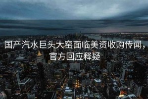 國產(chǎn)汽水巨頭大窯面臨美資收購傳聞，官方回應(yīng)釋疑