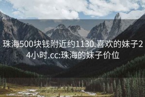 珠海500塊錢(qián)附近約1130.喜歡的妹子24小時(shí).cc:珠海的妹子價(jià)位