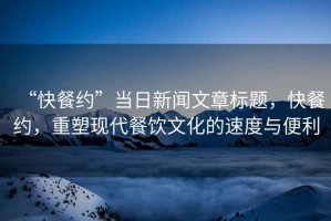 “快餐約”當(dāng)日新聞文章標題，快餐約，重塑現(xiàn)代餐飲文化的速度與便利