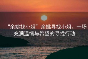 “余姚找小俎”余姚尋找小俎，一場(chǎng)充滿溫情與希望的尋找行動(dòng)