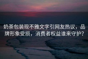 奶茶包裝現(xiàn)不雅文字引網(wǎng)友熱議，品牌形象受損，消費(fèi)者權(quán)益誰來守護(hù)？