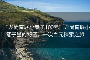 “龍崗南聯小巷子100元”龍崗南聯小巷子里的秘密，一次百元探索之旅