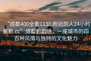 “成都400全套1130.附近的人24小時最新.cc”成都的韻味，一座城市的四百種風(fēng)情與獨(dú)特的文化魅力