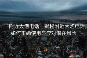 “附近大泡電話”揭秘附近大泡電話，如何正確使用與應(yīng)對(duì)潛在風(fēng)險(xiǎn)