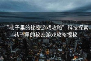 “巷子里的秘密游戲攻略”科技探索，巷子里的秘密游戲攻略揭秘