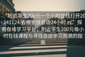 “附近學生200元一個小時在線打開20241124.去哪里找合適24小時.cc”探索在線學習平臺，附近學生200元每小時在線課程與尋找合適學習資源的指南