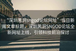 “深圳黑洞sngod論壇網(wǎng)址”當(dāng)日新聞文章標(biāo)題，深圳黑洞SNGOD論壇全新網(wǎng)址上線，引領(lǐng)科技前沿探討