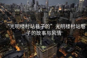 “光明樓村站巷子的”光明樓村站巷子的故事與風(fēng)情