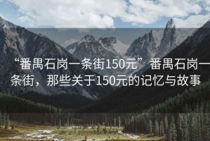 “番禺石崗一條街150元”番禺石崗一條街，那些關(guān)于150元的記憶與故事