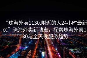 “珠海外賣1130.附近的人24小時(shí)最新.cc”珠海外賣新動(dòng)態(tài)，探索珠海外賣1130與全天候服務(wù)趨勢(shì)