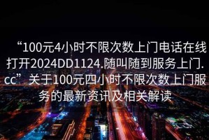 “100元4小時不限次數(shù)上門電話在線打開2024DD1124.隨叫隨到服務(wù)上門.cc”關(guān)于100元四小時不限次數(shù)上門服務(wù)的最新資訊及相關(guān)解讀